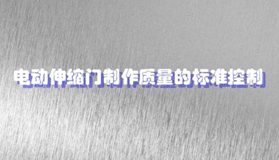 保證電動(dòng)伸縮門制作的質(zhì)量標(biāo)準(zhǔn)